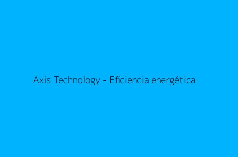 Axis Technology - Eficiencia energética